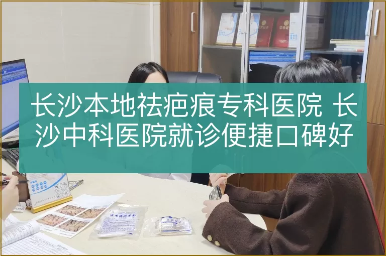 长沙本地祛疤痕专科医院 长沙中科医院就诊便捷口碑好