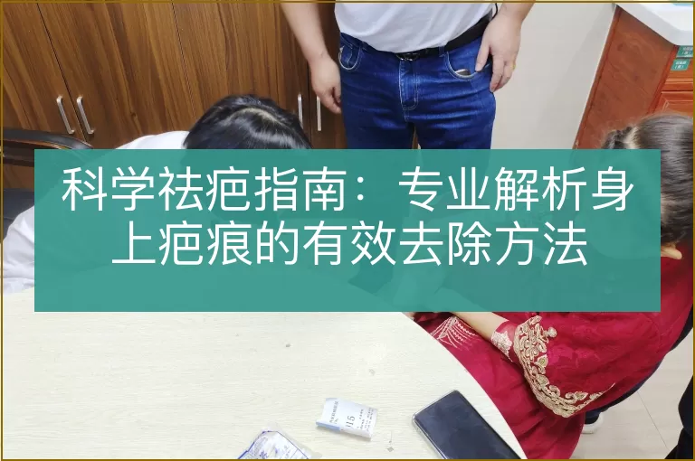 科学祛疤指南:专业解析身上疤痕的有效去除方法