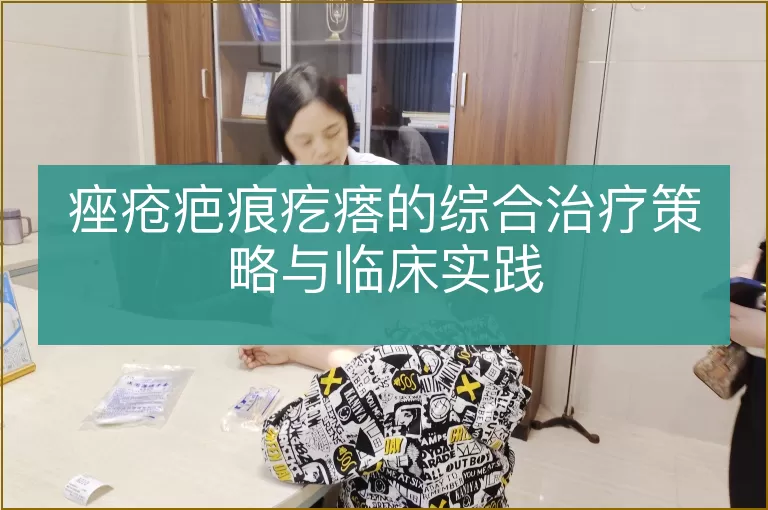 痤疮疤痕疙瘩的综合治疗策略与临床实践